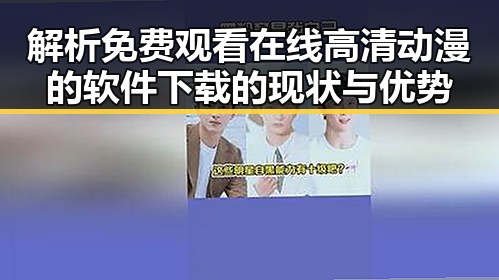 解析 免费观看在线高清动漫的软件下载的现状与优势