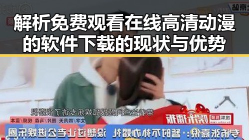 解析 免费观看在线高清动漫的软件下载的现状与优势