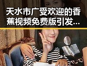 天水市广受欢迎的香蕉视频免费版引发热议