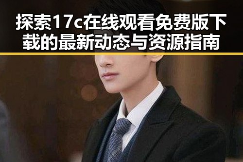 探索17c在线观看免费版下载的最新动态与资源指南
