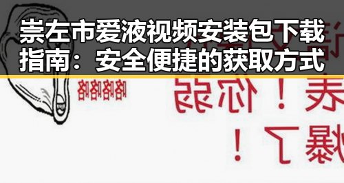 崇左市爱液视频安装包下载指南：安全便捷的获取方式