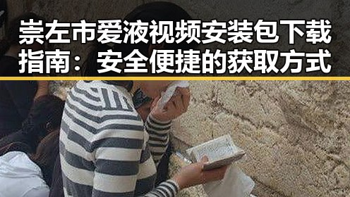 崇左市爱液视频安装包下载指南：安全便捷的获取方式