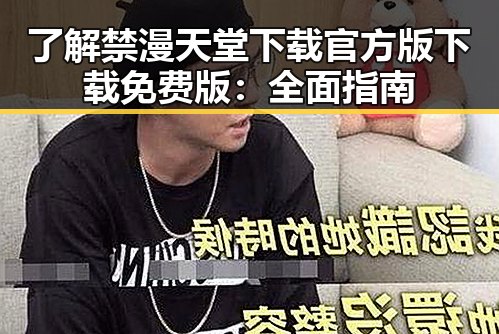 了解禁漫天堂下载官方版下载免费版：全面指南