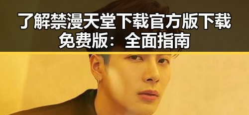 了解禁漫天堂下载官方版下载免费版:全面指南