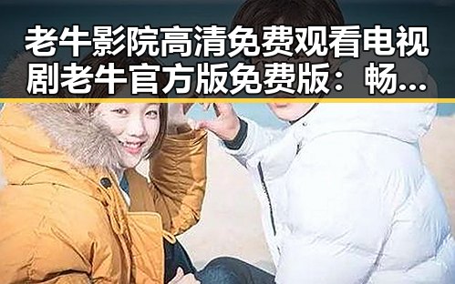老牛影院高清免费观看电视剧老牛官方版免费版:畅享优质影视体验