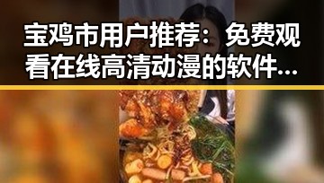 宝鸡市用户推荐： 免费观看在线高清动漫的软件下载最新版下载指南