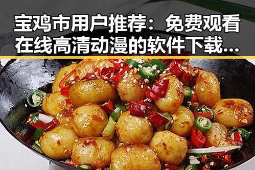 宝鸡市用户推荐: 免费观看在线高清动漫的软件下载最新版下载指南