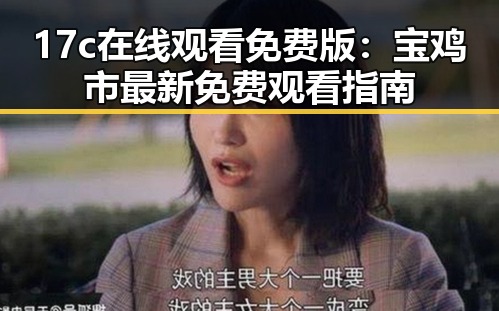 17c在线观看免费版：宝鸡市最新免费观看指南