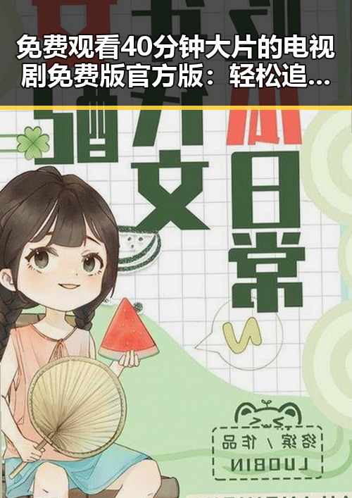 免费观看40分钟大片的电视剧免费版官方版:轻松追剧新体验