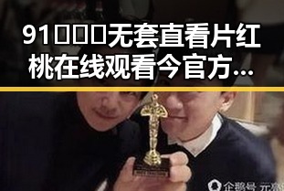 91❌❌❌无套直看片红桃在线观看今官方版引发热议