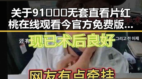 关于91❌❌❌无套直看片红桃在线观看今官方免费版的讨论热度升高