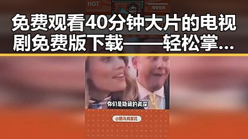 免费观看40分钟大片的电视剧免费版下载——轻松掌握最新资源