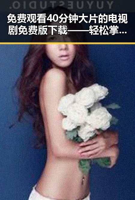 免费观看40分钟大片的电视剧免费版下载——轻松掌握最新资源