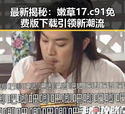 最新揭秘：嫩草17.c 91免费版下载引领新潮流