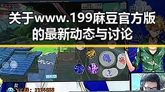 关于 www.199麻豆官方版 的最新动态与讨论