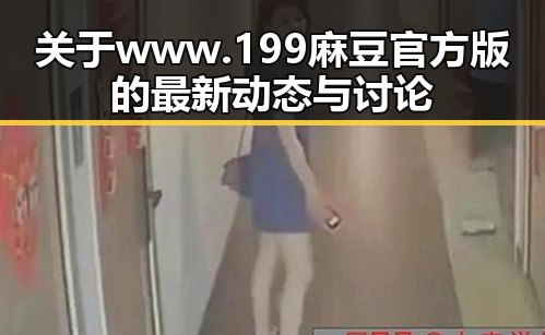 关于 www.199麻豆官方版 的最新动态与讨论
