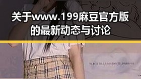 关于 www.199麻豆官方版 的最新动态与讨论
