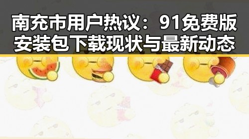 南充市用户热议：91免费版安装包下载现状与最新动态