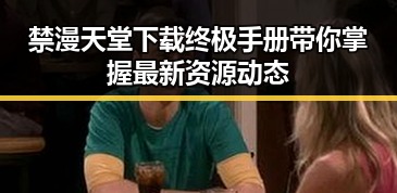 禁漫天堂下载终极手册带你掌握最新资源动态