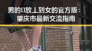 男的🈚放丄到女的官方版:肇庆市最新交流指南