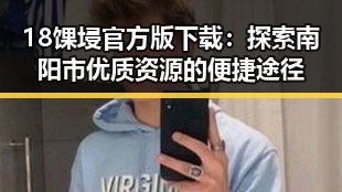18馃埐官方版下载：探索南阳市优质资源的便捷途径