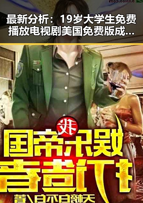 最新分析：19岁大学生免费播放电视剧美国免费版成为郴州市年轻群体的新宠