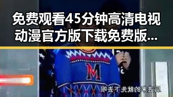 免费观看45分钟高清电视动漫官方版下载免费版：轻松享受精彩动画体验