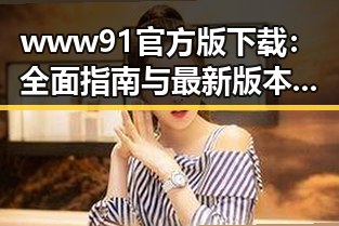 www91官方版下载：全面指南与最新版本介绍