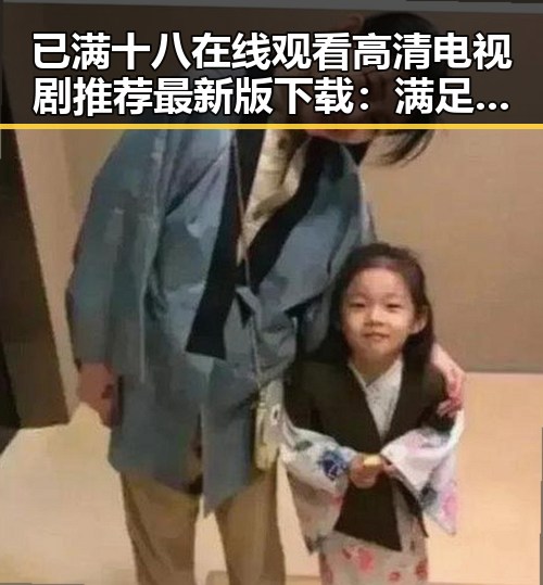 已满十八在线观看高清电视剧推荐最新版下载：满足你的观看需求