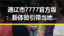 通辽市7777官方版：新体验引领当地数字娱乐变革