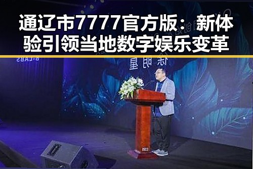 通辽市7777官方版：新体验引领当地数字娱乐变革