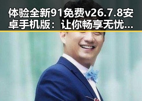 体验全新91免费v26.7.8 安卓手机版：让你畅享无忧下载