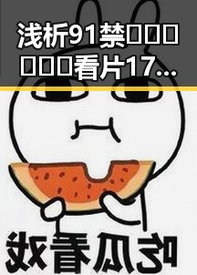 浅析91禁🍆🍑🔞❌❌❌看片17c免费版下载的现状与影响