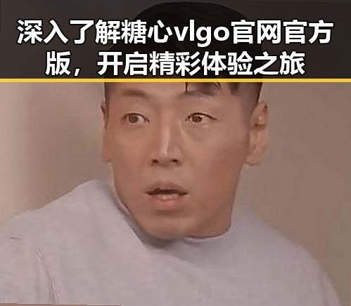 深入了解糖心vlgo官网官方版,开启精彩体验之旅