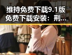 维持免费下载9.1版免费下载安装：荆门市用户的最新选择