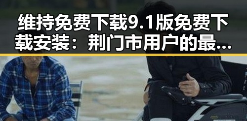 维持免费下载9.1版免费下载安装：荆门市用户的最新选择