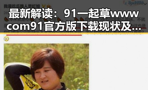 最新解读:91 一起草wwwcom91官方版下载现状及其发展趋势
