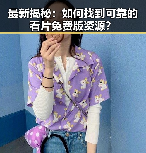 最新揭秘：如何找到可靠的看片免费版资源？
