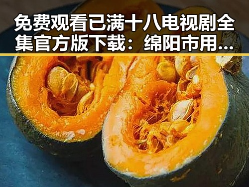 免费观看已满十八电视剧全集官方版下载:绵阳市用户全新体验