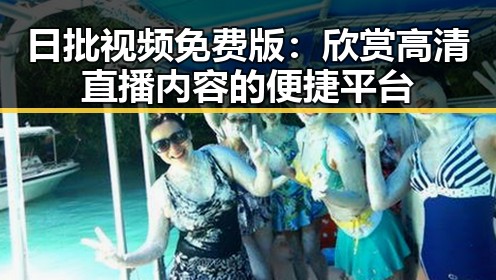 日批视频免费版:欣赏高清直播内容的便捷平台