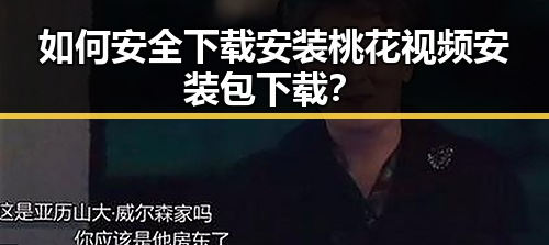 如何安全下载安装桃花视频安装包下载？