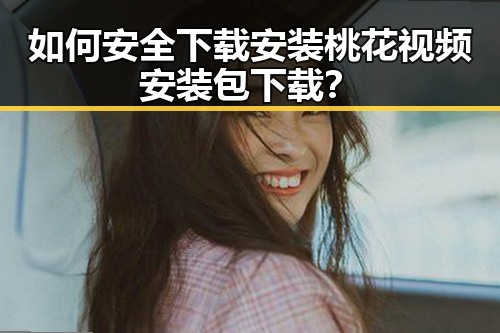 如何安全下载安装桃花视频安装包下载？