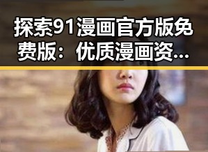 探索91漫画官方版免费版：优质漫画资源的新选择