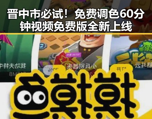 晋中市必试！免费调色60分钟视频免费版全新上线