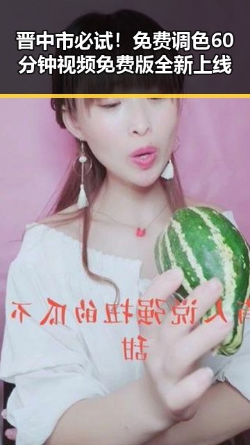晋中市必试！免费调色60分钟视频免费版全新上线