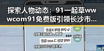 探索人物动态：91 一起草wwwcom91免费版引领长沙市新潮流