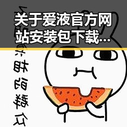 关于爱液官方网站安装包下载的详细指南