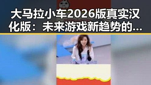 大马拉小车2026版真实汉化版:未来游戏新趋势的突破口