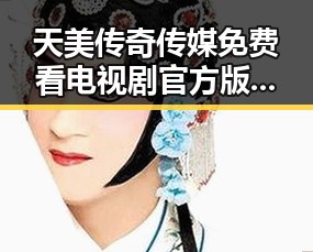 天美传奇传媒免费看电视剧官方版：开启娱乐新体验