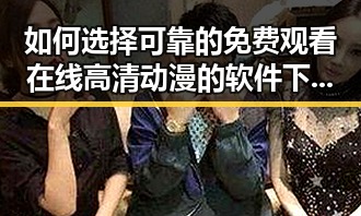 如何选择可靠的 免费观看在线高清动漫的软件下载渠道